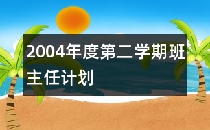 2004年度第二學(xué)期班主任計劃