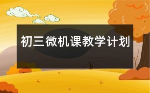 初三微機(jī)課教學(xué)計劃