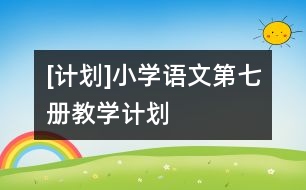 [計劃]小學(xué)語文第七冊教學(xué)計劃