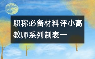 職稱(chēng)必備材料：評(píng)小高教師系列制表一