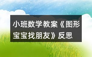 小班數(shù)學(xué)教案《圖形寶寶找朋友》反思