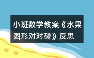 小班數(shù)學(xué)教案《水果圖形對(duì)對(duì)碰》反思