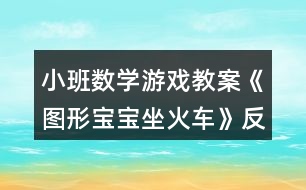 小班數(shù)學(xué)游戲教案《圖形寶寶坐火車(chē)》反思