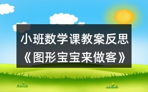 小班數(shù)學(xué)課教案反思《圖形寶寶來(lái)做客》