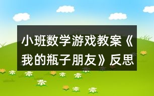 小班數(shù)學游戲教案《我的瓶子朋友》反思