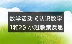 數(shù)學(xué)活動《認識數(shù)字1和2》小班教案反思