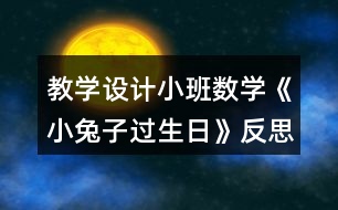 教學(xué)設(shè)計小班數(shù)學(xué)《小兔子過生日》反思