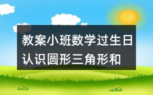 教案小班數(shù)學(xué)過生日認(rèn)識(shí)圓形、三角形和方形反思