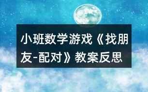 小班數(shù)學(xué)游戲《找朋友-配對(duì)》教案反思