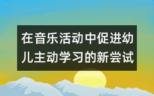 在音樂活動(dòng)中促進(jìn)幼兒主動(dòng)學(xué)習(xí)的新嘗試