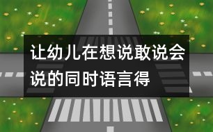 讓幼兒在想說(shuō)、敢說(shuō)、會(huì)說(shuō)的同時(shí)語(yǔ)言得以發(fā)展