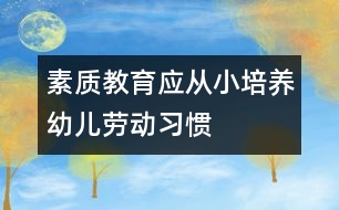 素質(zhì)教育應(yīng)從小培養(yǎng)幼兒勞動習(xí)慣