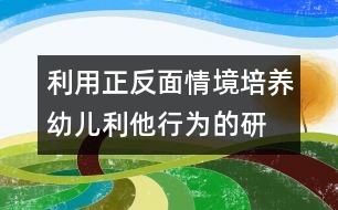 利用正、反面情境培養(yǎng)幼兒利他行為的研究報告