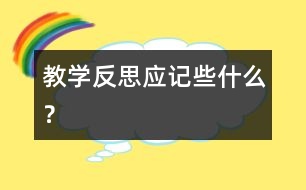 教學(xué)反思應(yīng)記些什么？