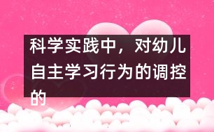 科學實踐中，對幼兒自主學習行為的調(diào)控的策略研究