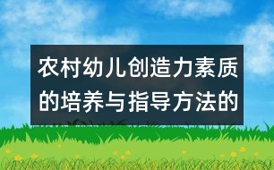 農(nóng)村幼兒創(chuàng)造力素質(zhì)的培養(yǎng)與指導(dǎo)方法的實(shí)驗(yàn)研究（方案）