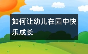 如何讓幼兒在園中快樂成長(zhǎng)