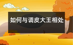 如何與“調(diào)皮大王”相處