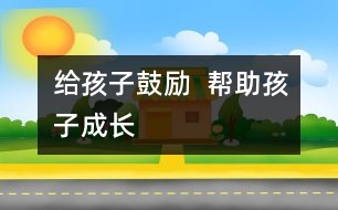 給孩子鼓勵(lì)  幫助孩子成長