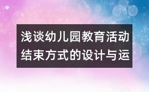 淺談幼兒園教育活動結(jié)束方式的設(shè)計與運(yùn)用