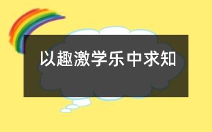 以趣激學樂中求知