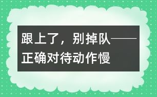 “跟上了，別掉隊!”──正確對待動作慢的孩子