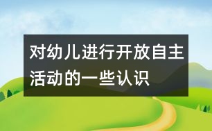 對(duì)幼兒進(jìn)行開(kāi)放、自主活動(dòng)的一些認(rèn)識(shí)