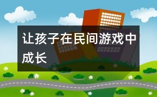 讓孩子在民間游戲中成長(zhǎng)