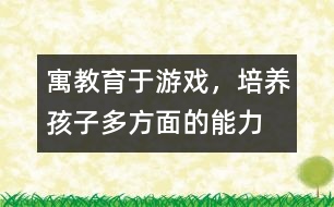 寓教育于游戲，培養(yǎng)孩子多方面的能力