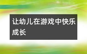 讓幼兒在游戲中快樂(lè)成長(zhǎng)