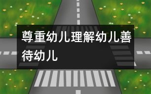 尊重幼兒、理解幼兒、善待幼兒