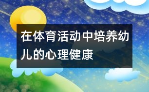 在體育活動中培養(yǎng)幼兒的心理健康