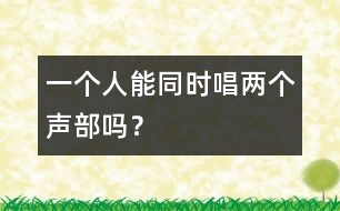 一個(gè)人能同時(shí)唱兩個(gè)聲部嗎？