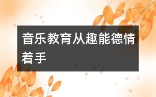 音樂(lè)教育從趣、能、德、情著手