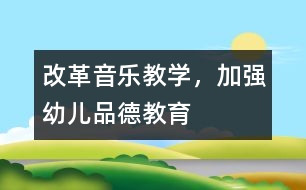 改革音樂教學(xué)，加強(qiáng)幼兒品德教育