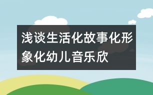 淺談生活化、故事化、形象化幼兒音樂欣賞教學(xué)模式構(gòu)建