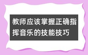 教師應(yīng)該掌握正確指揮音樂的技能技巧