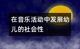 在音樂(lè)活動(dòng)中發(fā)展幼兒的社會(huì)性