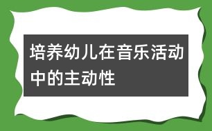 培養(yǎng)幼兒在音樂(lè)活動(dòng)中的主動(dòng)性