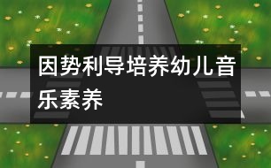 因勢利導培養(yǎng)幼兒音樂素養(yǎng)