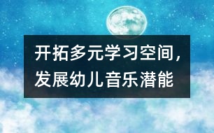 開拓多元學(xué)習(xí)空間，發(fā)展幼兒音樂潛能