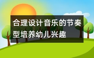 合理設(shè)計(jì)音樂(lè)的節(jié)奏型,培養(yǎng)幼兒興趣