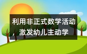 利用“非正式”數(shù)學(xué)活動，激發(fā)幼兒主動學(xué)習(xí)數(shù)學(xué)的教育實踐