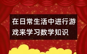 在日常生活中進(jìn)行游戲來學(xué)習(xí)數(shù)學(xué)知識(shí)