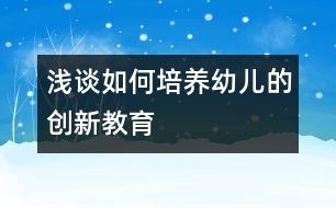 淺談如何培養(yǎng)幼兒的創(chuàng)新教育