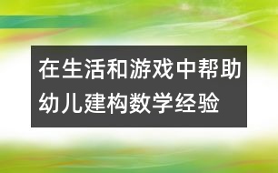 在生活和游戲中幫助幼兒建構(gòu)數(shù)學(xué)經(jīng)驗(yàn)