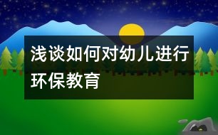 淺談如何對幼兒進行環(huán)保教育