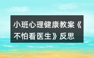 小班心理健康教案《不怕看醫(yī)生》反思