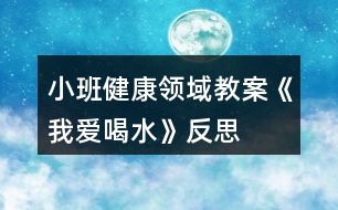 小班健康領(lǐng)域教案《我愛喝水》反思