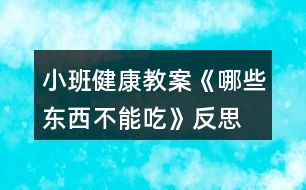 小班健康教案《哪些東西不能吃》反思